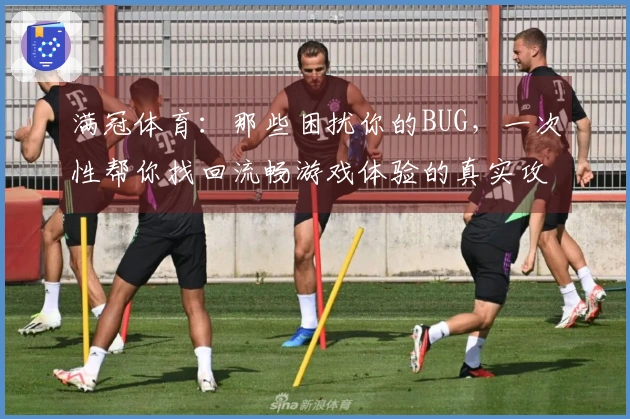 满冠体育：那些困扰你的BUG，一次性帮你找回流畅游戏体验的真实攻略