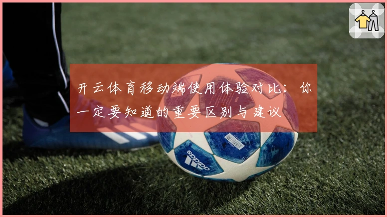 开云体育移动端使用体验对比：你一定要知道的重要区别与建议