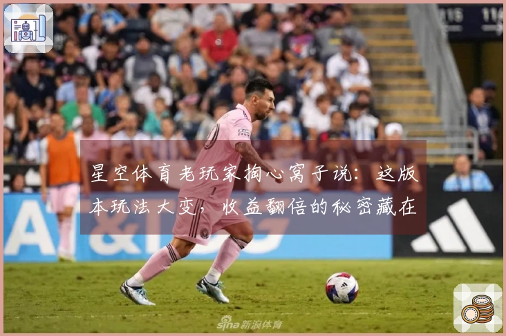 星空体育老玩家掏心窝子说：这版本玩法大变，收益翻倍的秘密藏在这儿
