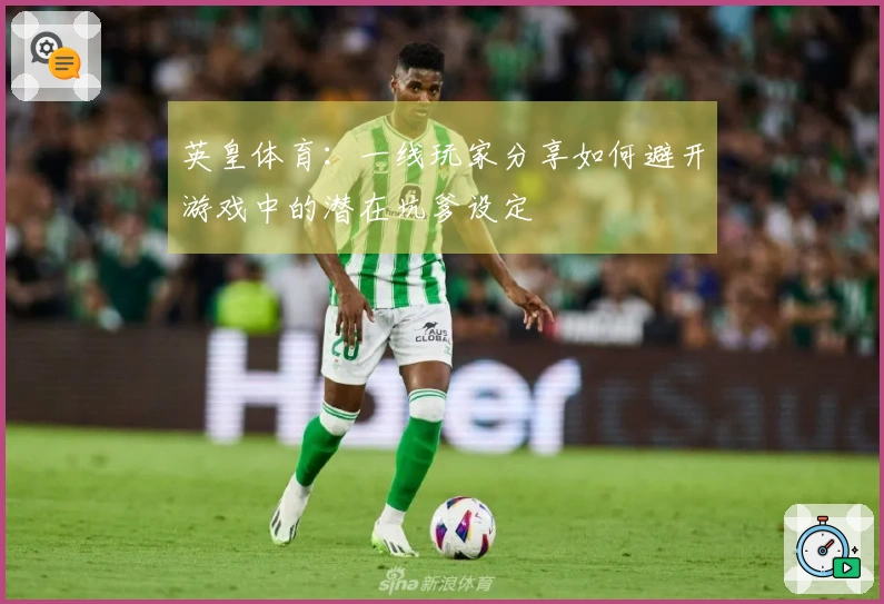 英皇体育：一线玩家分享如何避开游戏中的潜在坑爹设定