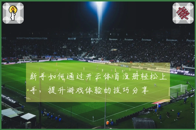 新手如何通过开云体育注册轻松上手，提升游戏体验的技巧分享