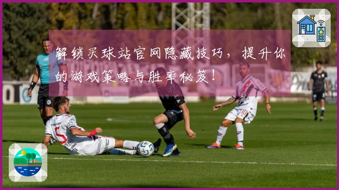 解锁买球站官网隐藏技巧，提升你的游戏策略与胜率秘笈！