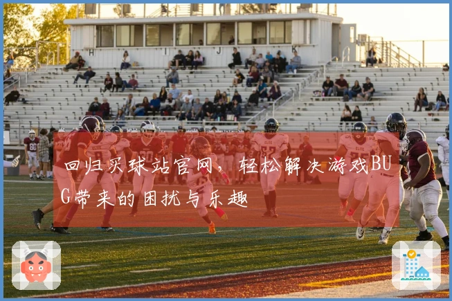 回归买球站官网，轻松解决游戏BUG带来的困扰与乐趣
