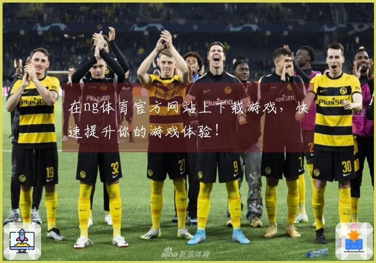 在ng体育官方网站上下载游戏，快速提升你的游戏体验！