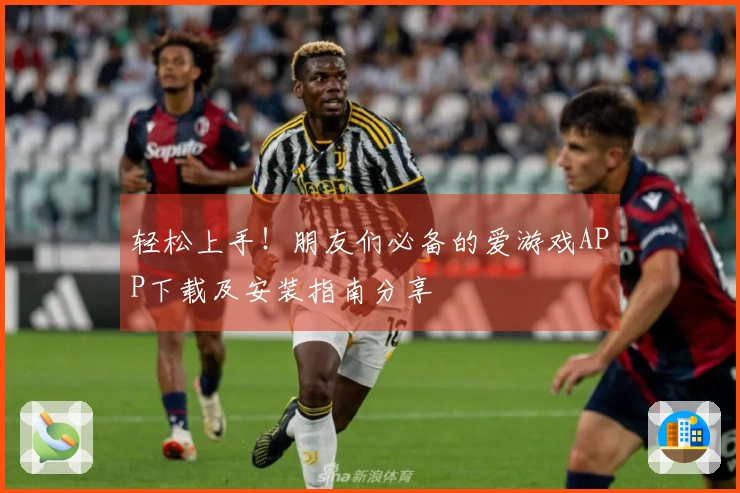 轻松上手！朋友们必备的爱游戏APP下载及安装指南分享