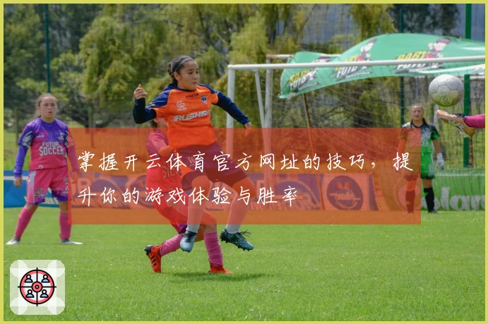掌握开云体育官方网址的技巧，提升你的游戏体验与胜率