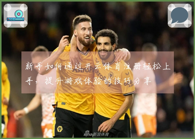 新手如何通过开云体育注册轻松上手，提升游戏体验的技巧分享