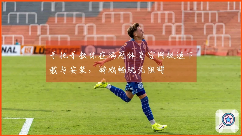 手把手教你在满冠体育官网极速下载与安装，游戏畅玩无阻碍