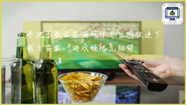 手把手教你在满冠体育官网极速下载与安装，游戏畅玩无阻碍